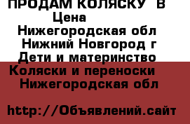 ПРОДАМ КОЛЯСКУ 2В1 › Цена ­ 8 500 - Нижегородская обл., Нижний Новгород г. Дети и материнство » Коляски и переноски   . Нижегородская обл.